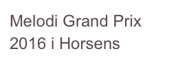 Melodi Grand Prix 2016 i Horsens